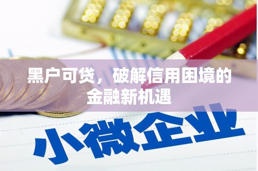 都江堰黑户可贷，破解信用困境的金融新机遇