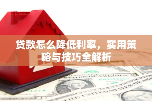 都江堰贷款怎么降低利率，实用策略与技巧全解析