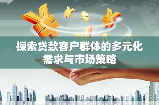 都江堰探索贷款客户群体的多元化需求与市场策略