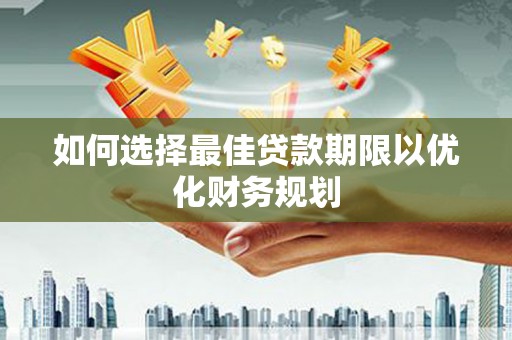 都江堰如何选择最佳贷款期限以优化财务规划