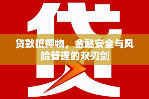 都江堰贷款抵押物，金融安全与风险管理的双刃剑