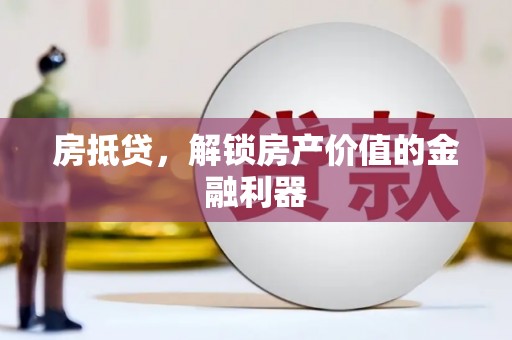 都江堰房抵贷，解锁房产价值的金融利器