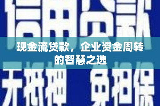 都江堰现金流贷款，企业资金周转的智慧之选