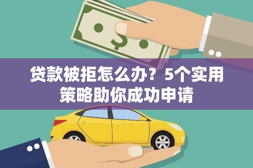 都江堰贷款被拒怎么办？5个实用策略助你成功申请