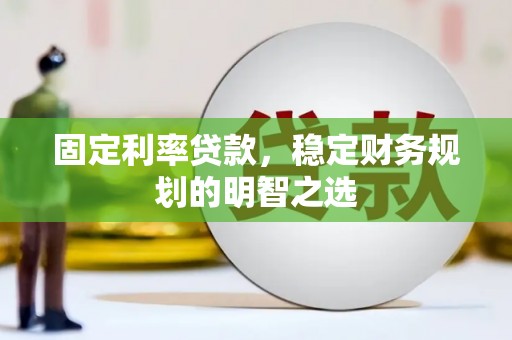 都江堰固定利率贷款，稳定财务规划的明智之选