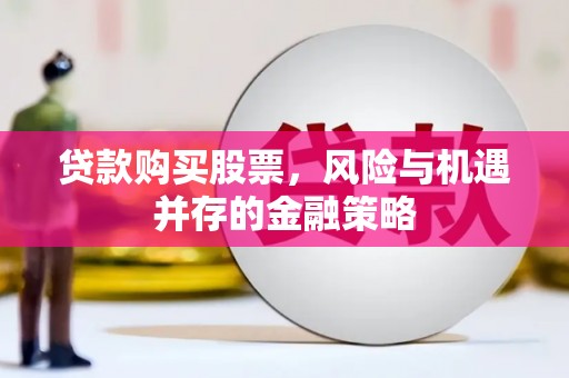 都江堰贷款购买股票，风险与机遇并存的金融策略