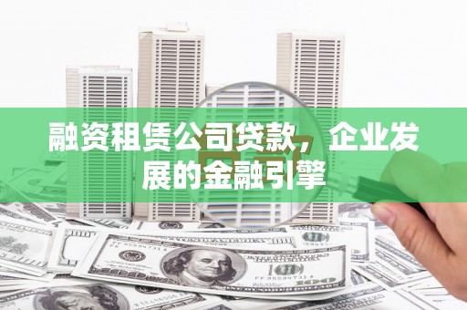 都江堰融资租赁公司贷款，企业发展的金融引擎