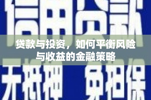 都江堰贷款与投资，如何平衡风险与收益的金融策略