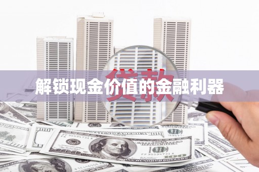 都江堰解锁现金价值的金融利器